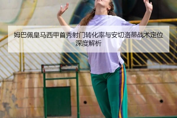 姆巴佩皇马西甲首秀射门转化率与安切洛蒂战术定位深度解析
