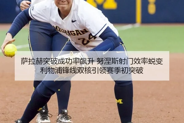 萨拉赫突破成功率飙升 努涅斯射门效率蜕变 利物浦锋线双核引领赛季初突破