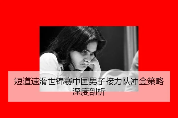 短道速滑世锦赛中国男子接力队冲金策略深度剖析