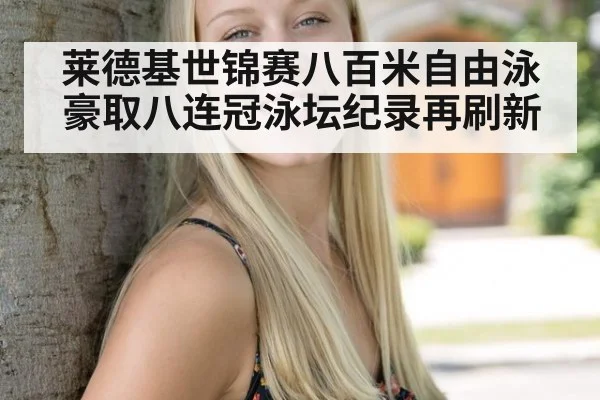 莱德基世锦赛八百米自由泳豪取八连冠泳坛纪录再刷新