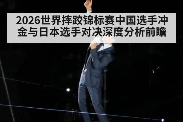 2026世界摔跤锦标赛中国选手冲金与日本选手对决深度分析前瞻