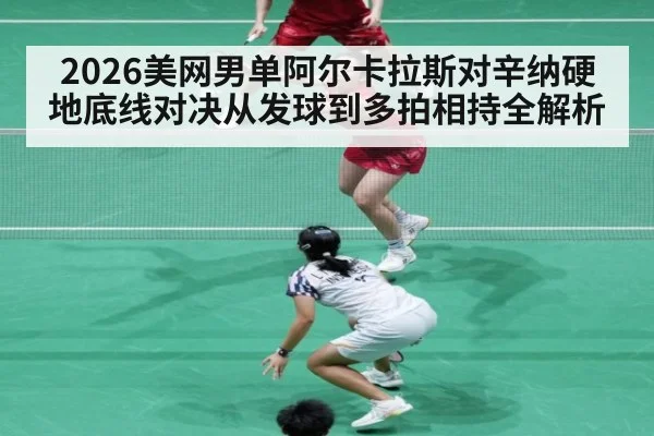 2026美网男单阿尔卡拉斯对辛纳硬地底线对决从发球到多拍相持全解析